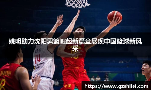 姚明助力沈阳男篮崛起新篇章展现中国篮球新风采